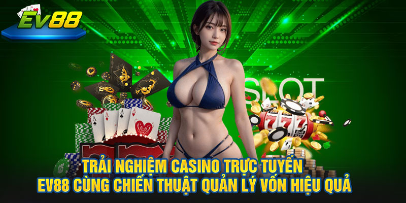 Trải nghiệm Casino trực tuyến EV88 cùng chiến thuật quản lý vốn hiệu quả"