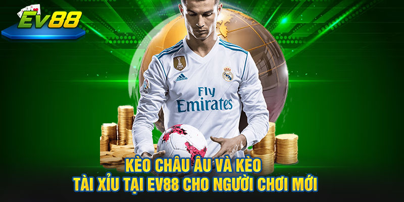 kèo Châu Âu và kèo Tài Xỉu tại EV88 cho người chơi mới